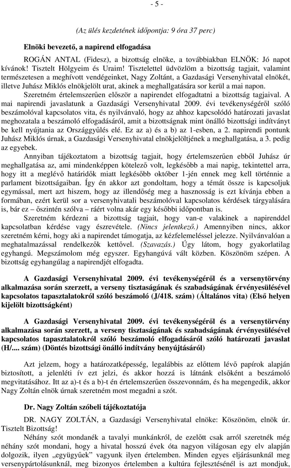 meghallgatására sor kerül a mai napon. Szeretném értelemszerűen először a napirendet elfogadtatni a bizottság tagjaival. A mai napirendi javaslatunk a Gazdasági Versenyhivatal 2009.