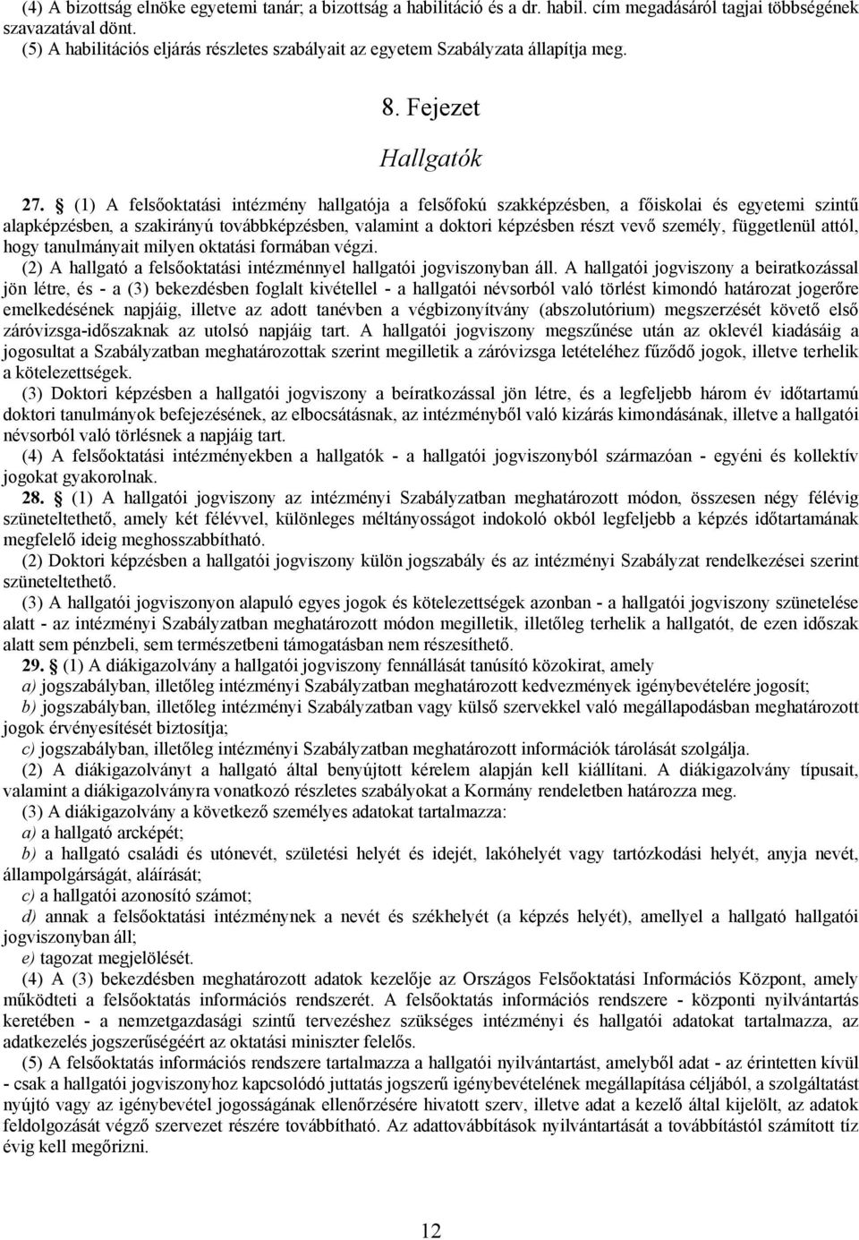 (1) A felsőoktatási intézmény hallgatója a felsőfokú szakképzésben, a főiskolai és egyetemi szintű alapképzésben, a szakirányú továbbképzésben, valamint a doktori képzésben részt vevő személy,