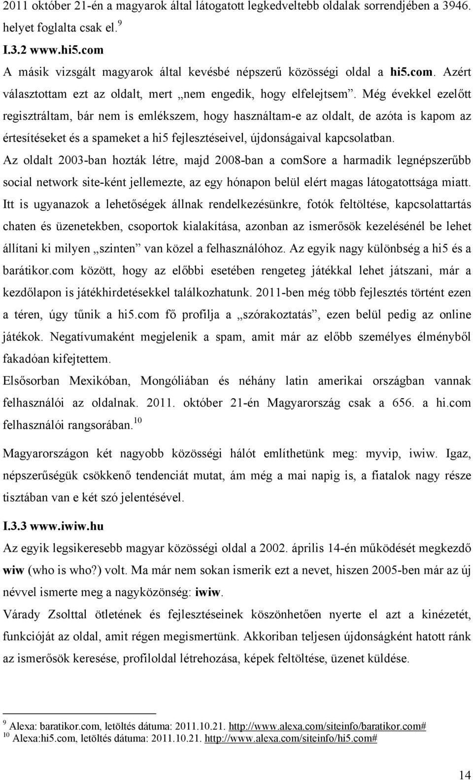 Még évekkel ezelőtt regisztráltam, bár nem is emlékszem, hogy használtam-e az oldalt, de azóta is kapom az értesítéseket és a spameket a hi5 fejlesztéseivel, újdonságaival kapcsolatban.