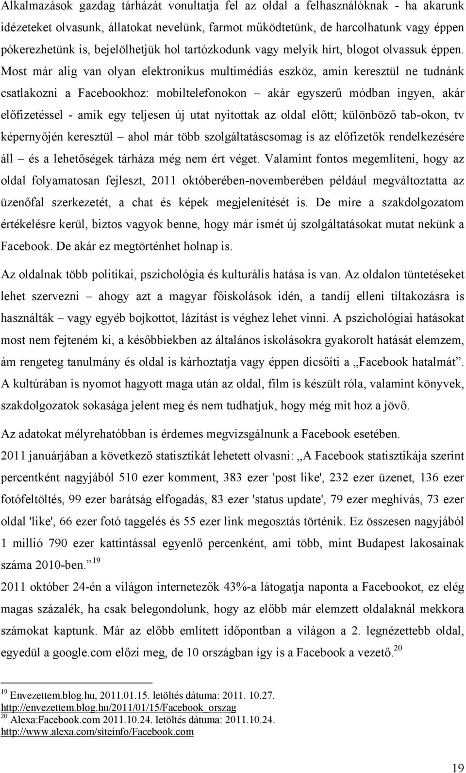 Most már alig van olyan elektronikus multimédiás eszköz, amin keresztül ne tudnánk csatlakozni a Facebookhoz: mobiltelefonokon akár egyszerű módban ingyen, akár előfizetéssel - amik egy teljesen új