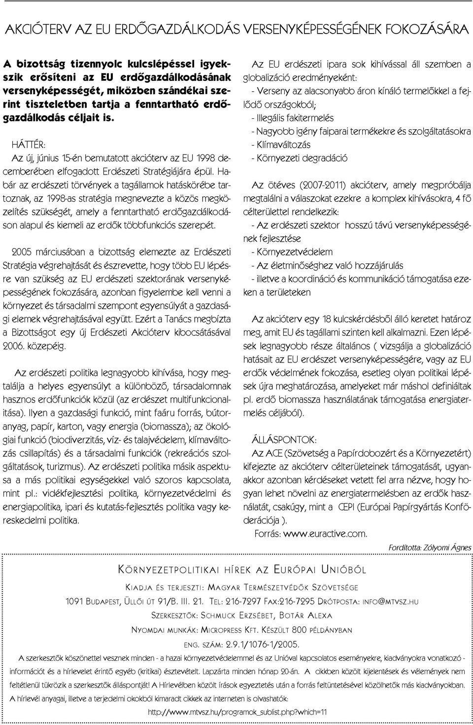 Habár az erdészeti törvények a tagállamok hatáskörébe tartoznak, az 1998-as stratégia megnevezte a közös megközelítés szükségét, amely a fenntartható erdõgazdálkodáson alapul és kiemeli az erdõk