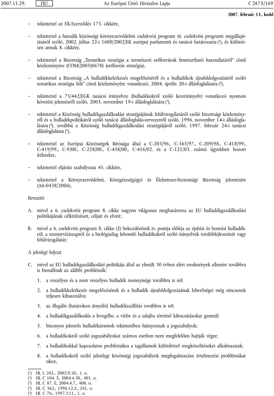 cikkére, tekintettel a Bizottság Tematikus stratégia a természeti erőforrások fenntartható használatáról című közleményére (COM(2005)0670) (erőforrás stratégia), tekintettel a Bizottság A