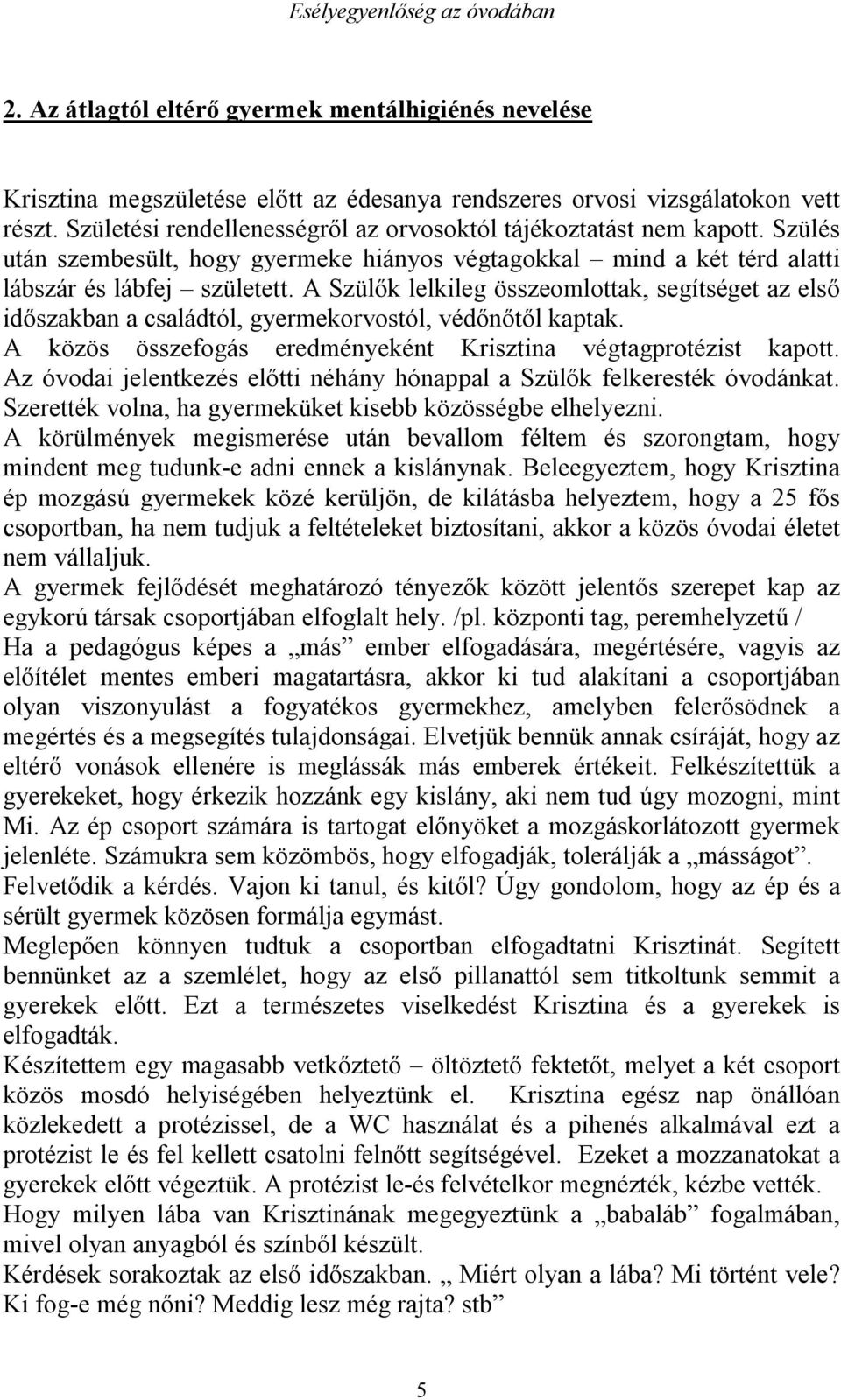 A Szülők lelkileg összeomlottak, segítséget az első időszakban a családtól, gyermekorvostól, védőnőtől kaptak. A közös összefogás eredményeként Krisztina végtagprotézist kapott.