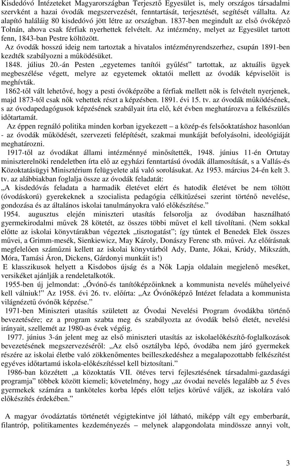 Az intézmény, melyet az Egyesület tartott fenn, 1843-ban Pestre költözött. Az óvodák hosszú ideig nem tartoztak a hivatalos intézményrendszerhez, csupán 1891-ben kezdték szabályozni a mőködésüket.