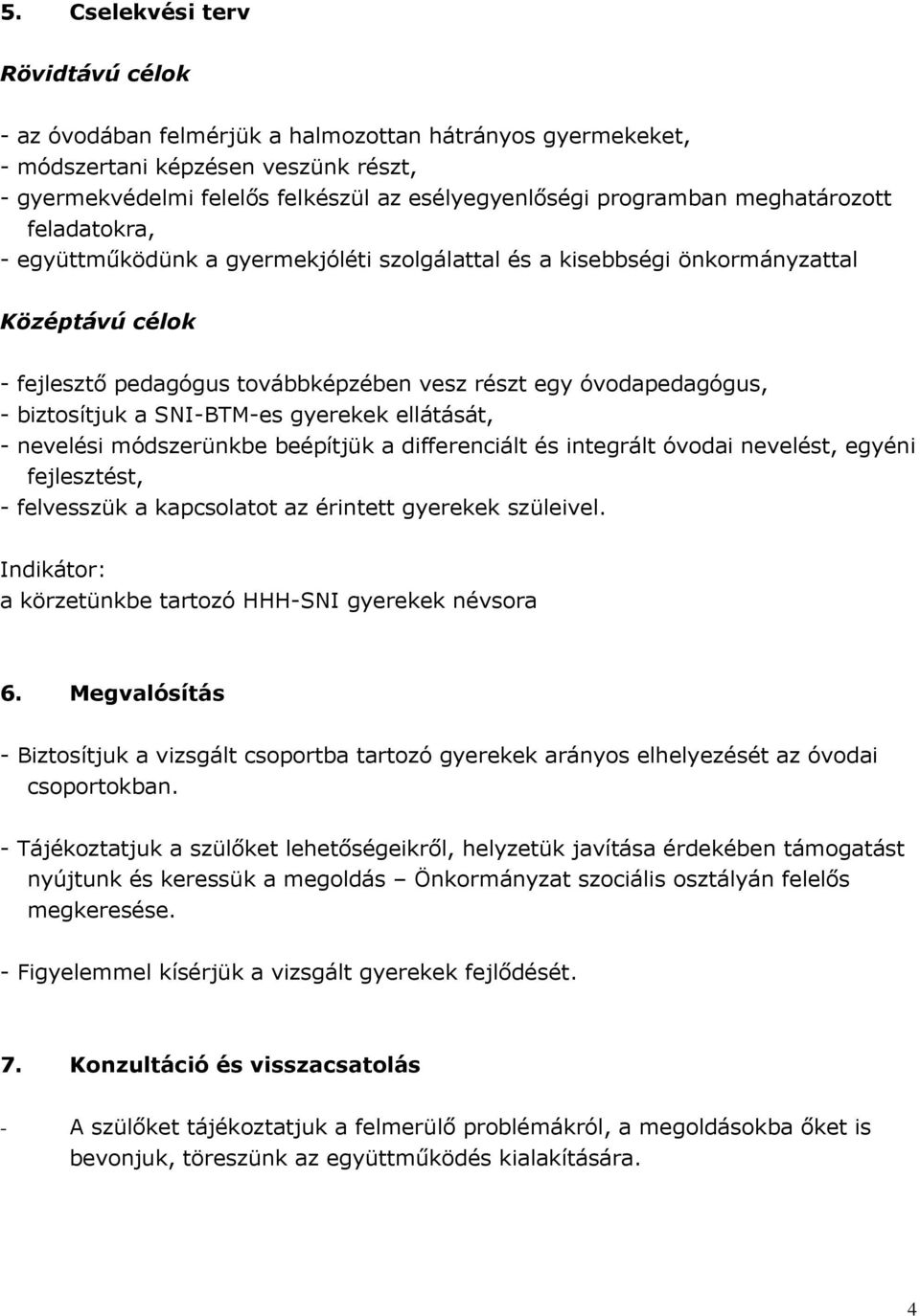 biztosítjuk a SNI-BTM-es gyerekek ellátását, - nevelési módszerünkbe beépítjük a differenciált és integrált óvodai nevelést, egyéni fejlesztést, - felvesszük a kapcsolatot az érintett gyerekek