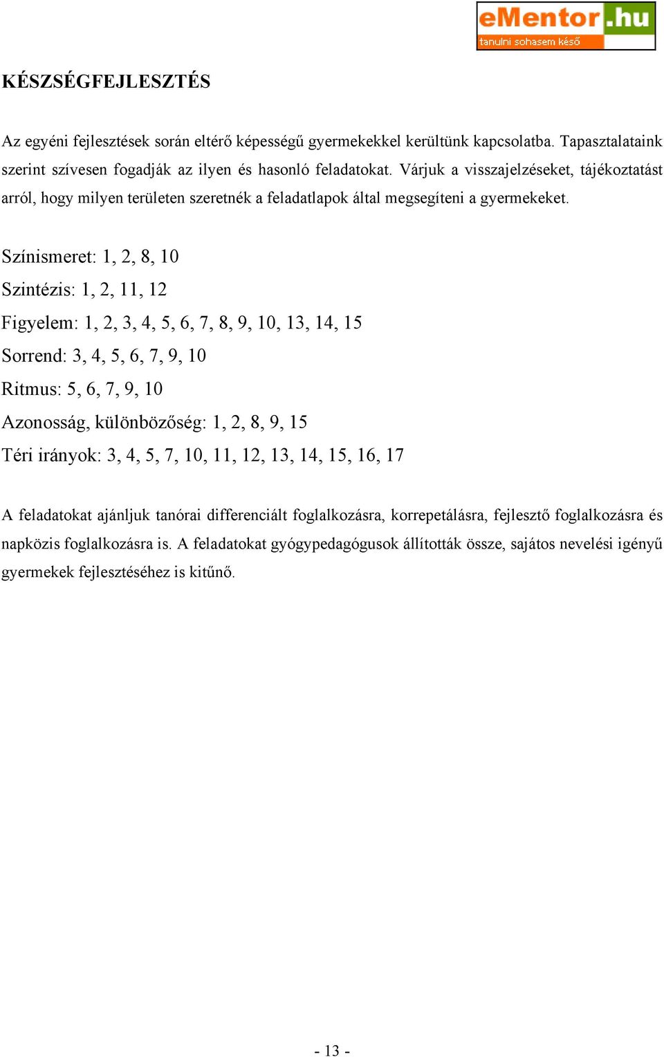 Színismeret: 1, 2, 8, 10 Szintézis: 1, 2, 11, 12 Figyelem: 1, 2, 3, 4, 5, 6, 7, 8, 9, 10, 13, 14, 15 Sorrend: 3, 4, 5, 6, 7, 9, 10 Ritmus: 5, 6, 7, 9, 10 Azonosság, különbözőség: 1, 2, 8, 9, 15 Téri