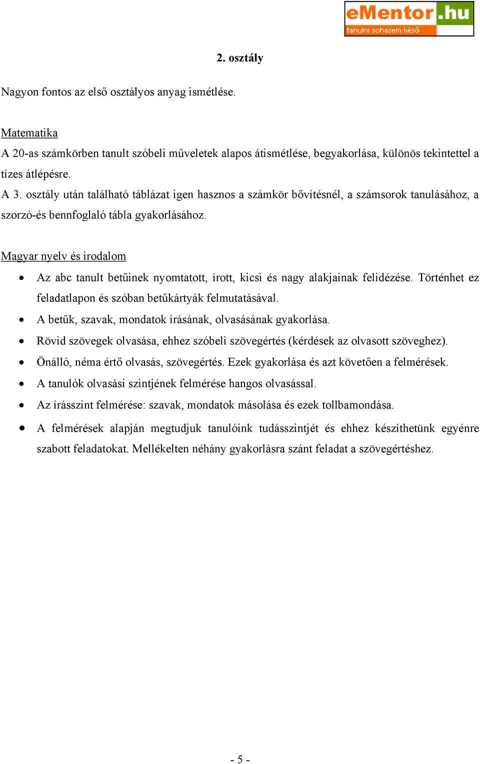 Magyar nyelv és irodalom Az abc tanult betűinek nyomtatott, írott, kicsi és nagy alakjainak felidézése. Történhet ez feladatlapon és szóban betűkártyák felmutatásával.