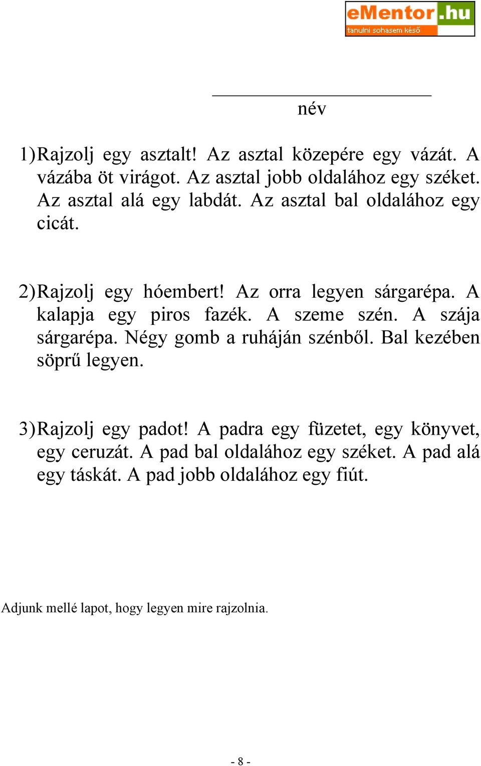 A szeme szén. A szája sárgarépa. Négy gomb a ruháján szénből. Bal kezében söprű legyen. 3) Rajzolj egy padot!