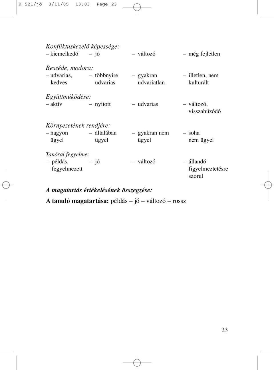 visszahúzódó Környezetének rendjére: nagyon általában gyakran nem soha ügyel ügyel ügyel nem ügyel Tanórai fegyelme: példás,