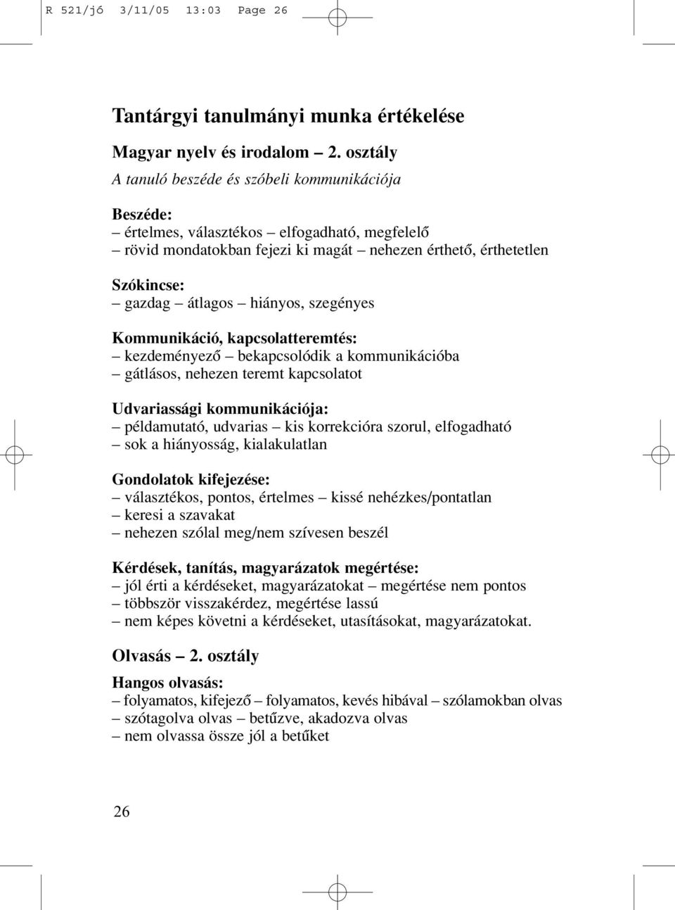 hiányos, szegényes Kommunikáció, kapcsolatteremtés: kezdeményezô bekapcsolódik a kommunikációba gátlásos, nehezen teremt kapcsolatot Udvariassági kommunikációja: példamutató, udvarias kis korrekcióra