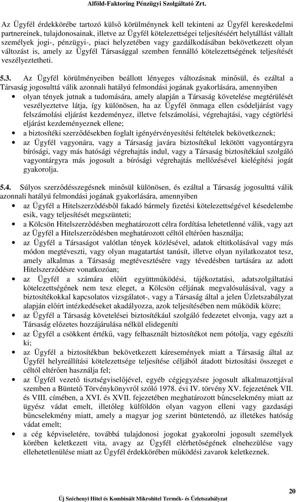 Az Ügyfél körülményeiben beállott lényeges változásnak minısül, és ezáltal a Társaság jogosulttá válik azonnali hatályú felmondási jogának gyakorlására, amennyiben olyan tények jutnak a tudomására,