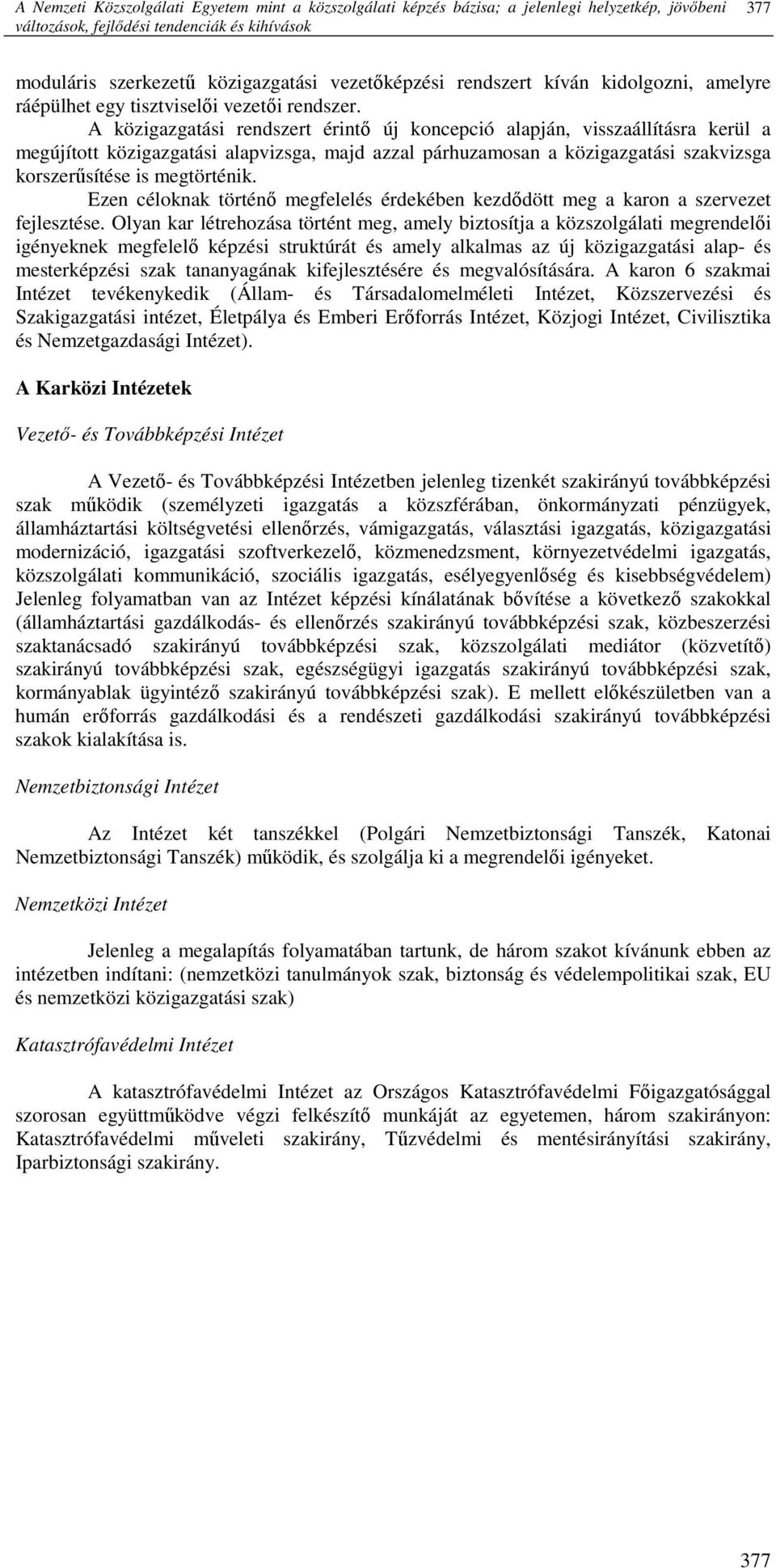 A közigazgatási rendszert érintı új koncepció alapján, visszaállításra kerül a megújított közigazgatási alapvizsga, majd azzal párhuzamosan a közigazgatási szakvizsga korszerősítése is megtörténik.