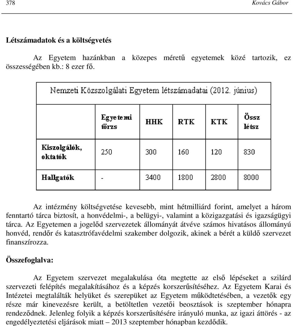 Az Egyetemen a jogelıd szervezetek állományát átvéve számos hivatásos állományú honvéd, rendır és katasztrófavédelmi szakember dolgozik, akinek a bérét a küldı szervezet finanszírozza.