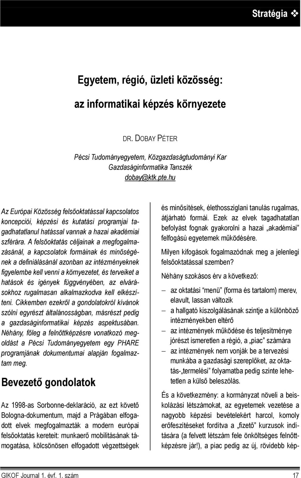 A felsőoktatás céljainak a megfogalmazásánál, a kapcsolatok formáinak és minőségének a definiálásánál azonban az intézményeknek figyelembe kell venni a környezetet, és terveiket a hatások és igények