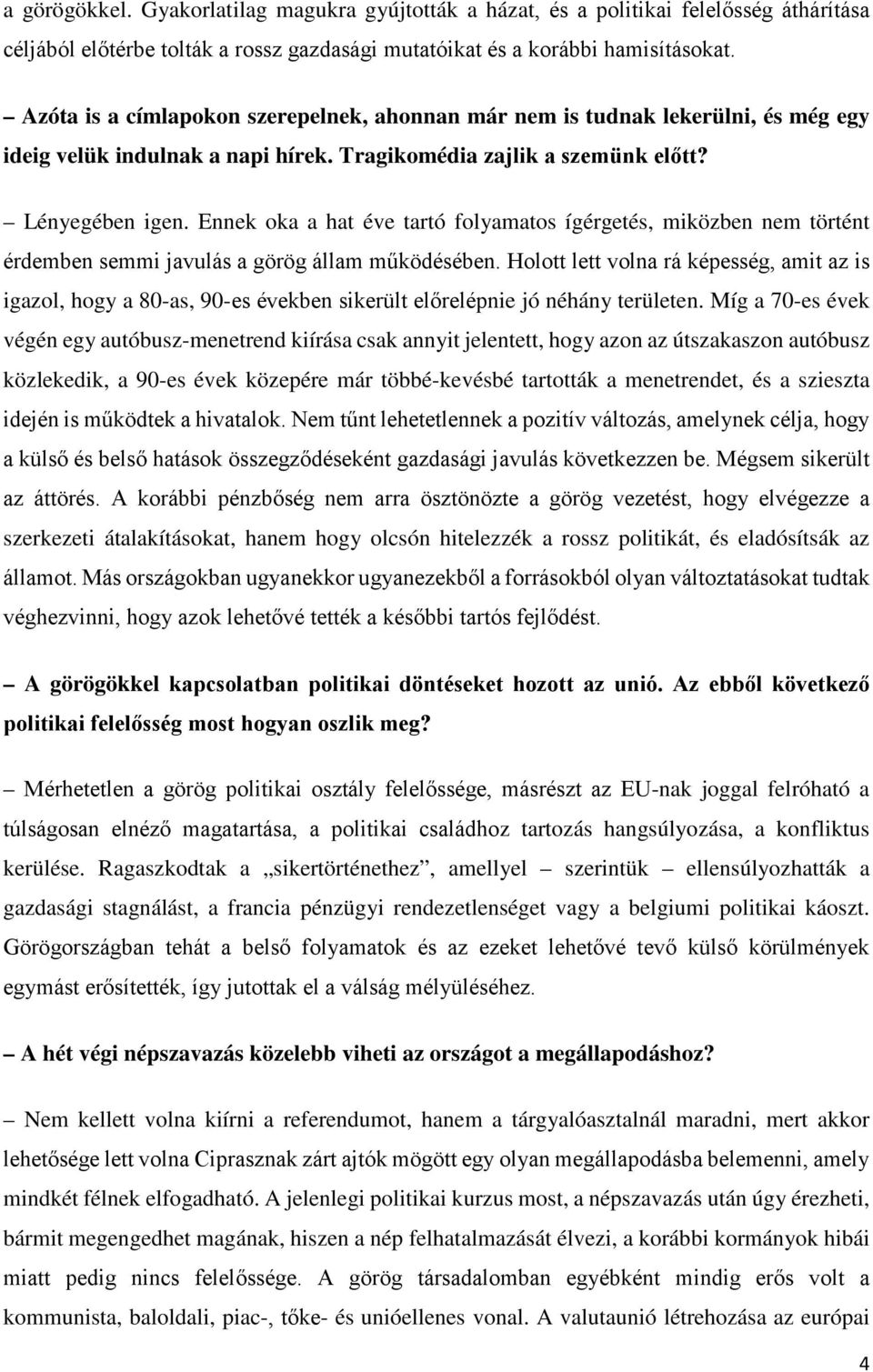 Ennek oka a hat éve tartó folyamatos ígérgetés, miközben nem történt érdemben semmi javulás a görög állam működésében.