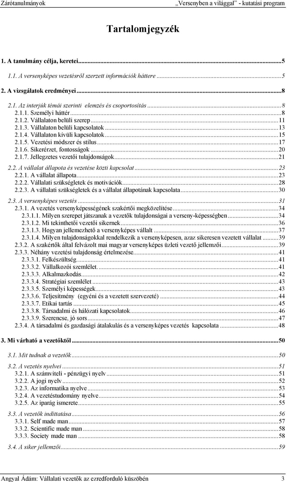 Vállalaton kívüli kapcsolatok...15 2.1.5. Vezetési módszer és stílus...17 2.1.6. Sikerérzet, fontosságok...20 2.1.7. Jellegzetes vezetői tulajdonságok...21 2.2. A vállalat állapota és vezetése közti kapcsolat.