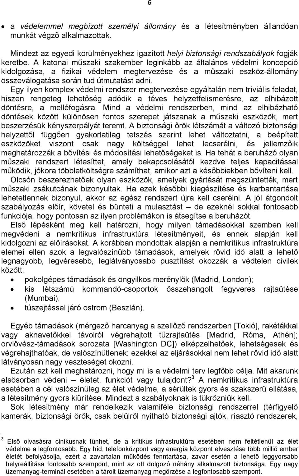 Egy ilyen komplex védelmi rendszer megtervezése egyáltalán nem triviális feladat, hiszen rengeteg lehetőség adódik a téves helyzetfelismerésre, az elhibázott döntésre, a melléfogásra.