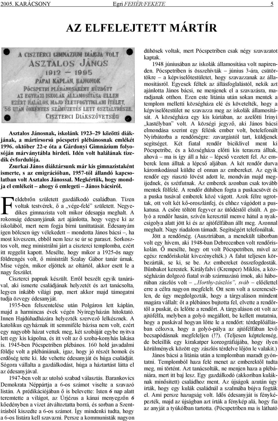 Zsurkai János diáktársunk már kis gimnazistaként ismerte, s az emigrációban, 1957-től állandó kapcsolatban volt Asztalos Jánossal. Megkértük, hogy mondja el emlékeit ahogy ő emlegeti János bácsiról.