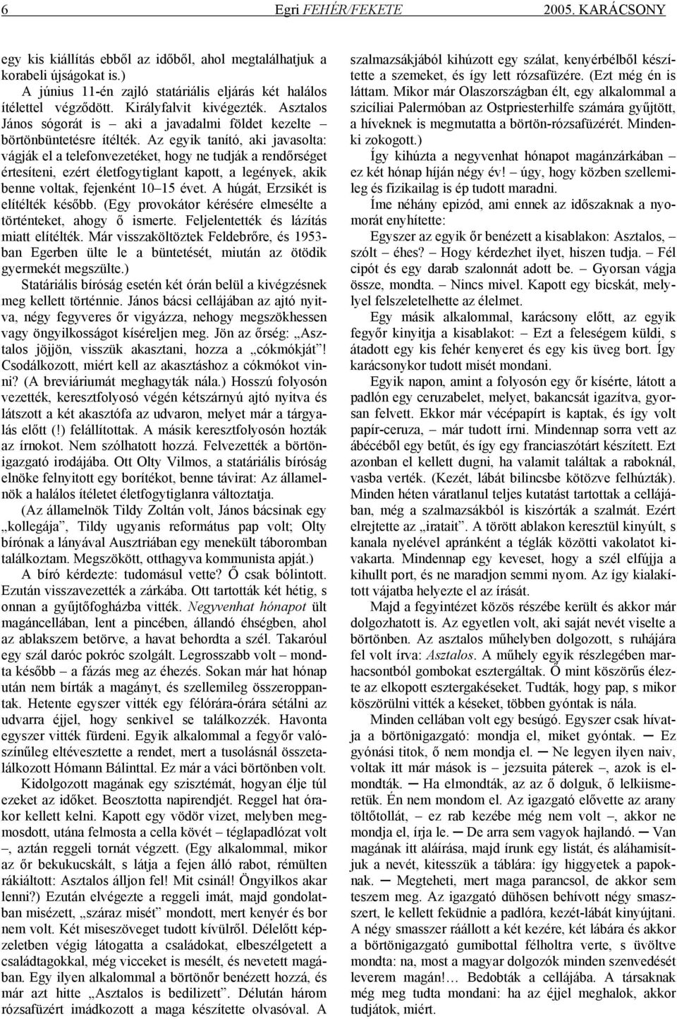 Az egyik tanító, aki javasolta: vágják el a telefonvezetéket, hogy ne tudják a rendőrséget értesíteni, ezért életfogytiglant kapott, a legények, akik benne voltak, fejenként 10 15 évet.