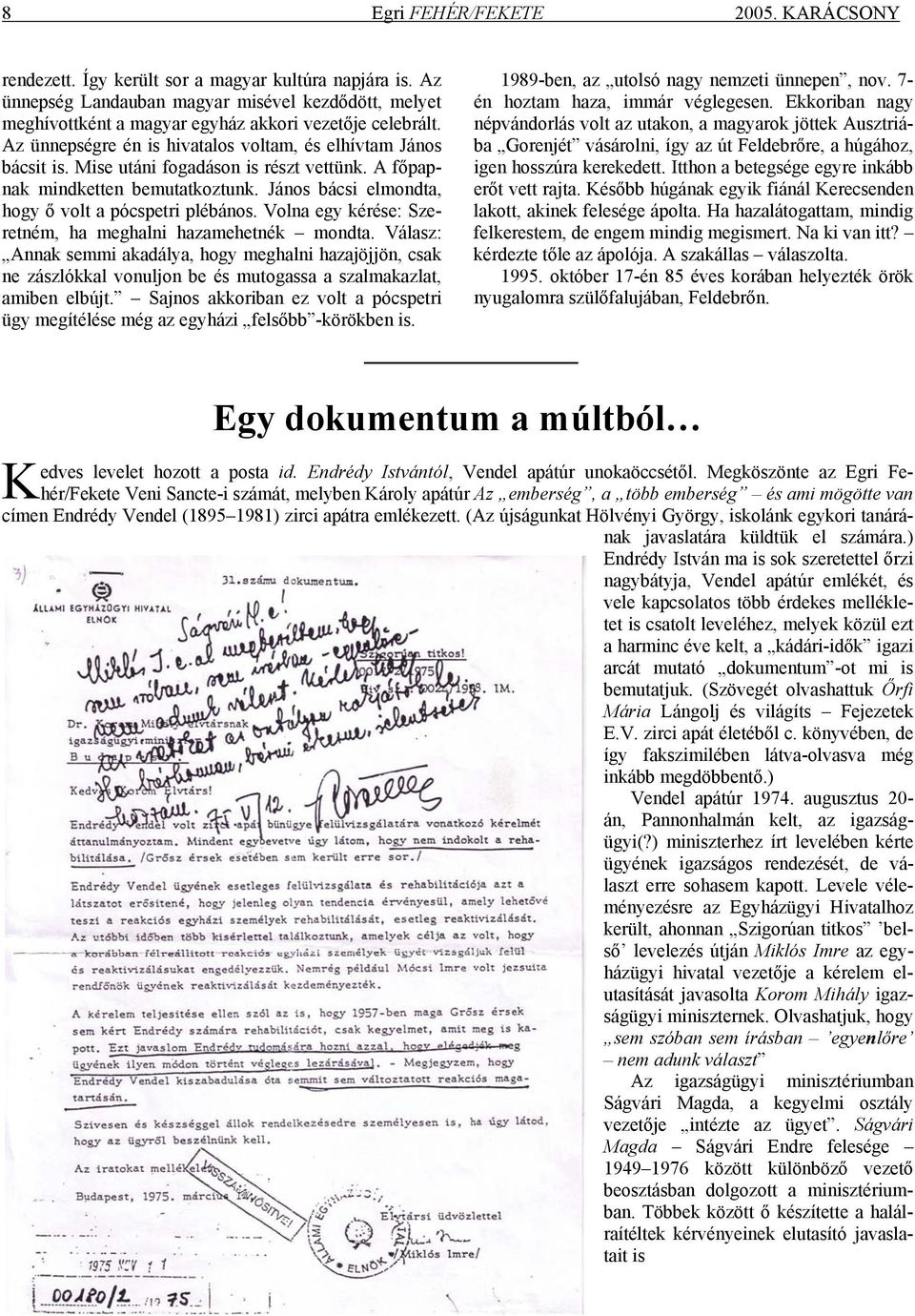 Mise utáni fogadáson is részt vettünk. A főpapnak mindketten bemutatkoztunk. János bácsi elmondta, hogy ő volt a pócspetri plébános. Volna egy kérése: Szeretném, ha meghalni hazamehetnék mondta.