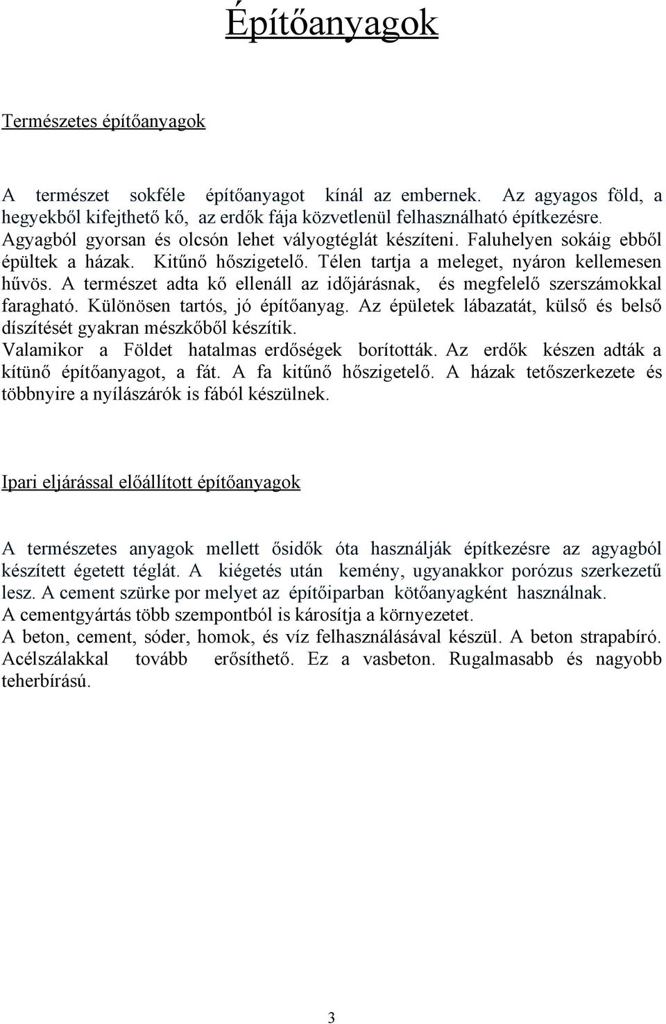 A természet adta kő ellenáll az időjárásnak, és megfelelő szerszámokkal faragható. Különösen tartós, jó építőanyag. Az épületek lábazatát, külső és belső díszítését gyakran mészkőből készítik.