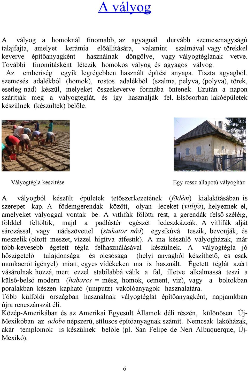 Tiszta agyagból, szemcsés adalékból (homok), rostos adalékból (szalma, pelyva, (polyva), törek, esetleg nád) készül, melyeket összekeverve formába öntenek.