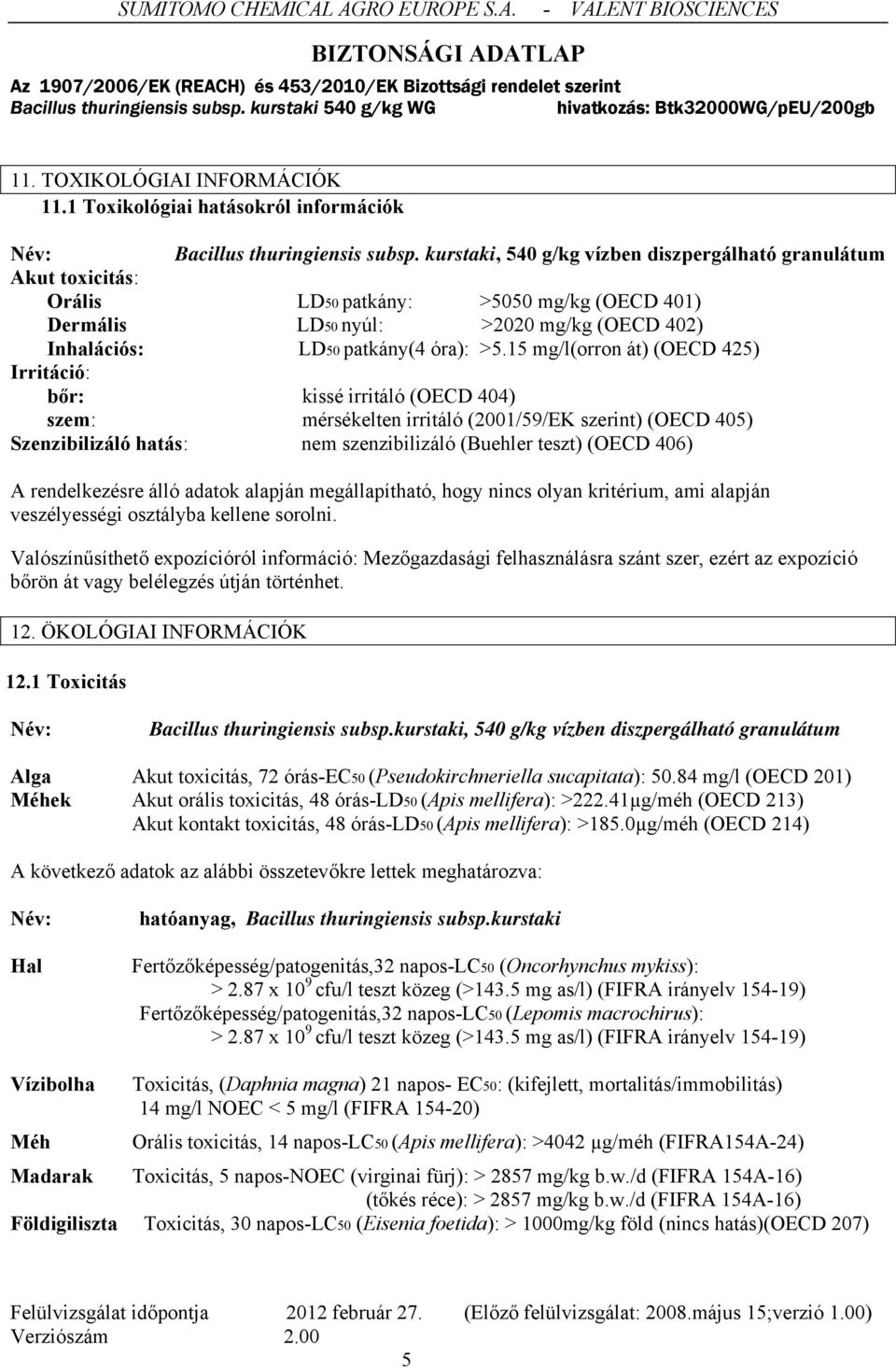 15 mg/l(orron át) (OECD 425) Irritáció: bőr: kissé irritáló (OECD 404) szem: mérsékelten irritáló (2001/59/EK szerint) (OECD 405) Szenzibilizáló hatás: nem szenzibilizáló (Buehler teszt) (OECD 406) A