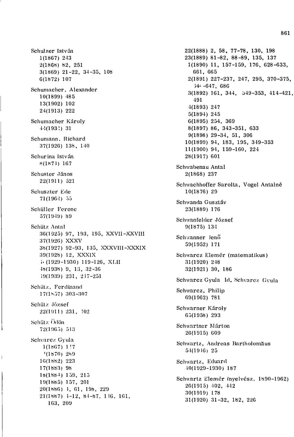 38(1927) 92-93, 135, XXXVIII-XXXIX 39(1928) 12, XXXIX 4< (1929-1930) 119-126, XLII 18(1938) 9, 13, 32-36 19(1939) 231, 217-251 Schiitz, Ferdinánd 17(1857) 303-307 Schiitz József 22(1911) 231, 102