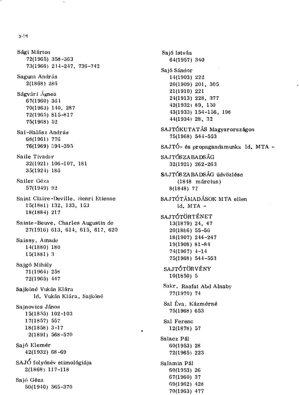 a 57(1949) 92 Saint Claíre-Deville, Henri Etienne 15(1881) 132, 133, 153 18(1884) 217 Sainte-Beuve, Charles Augustin de 27(1916) 613, 614, 615, 617, 620 Saissy, Amadé 14(1880) 180 15(1881) 3 Sajgó