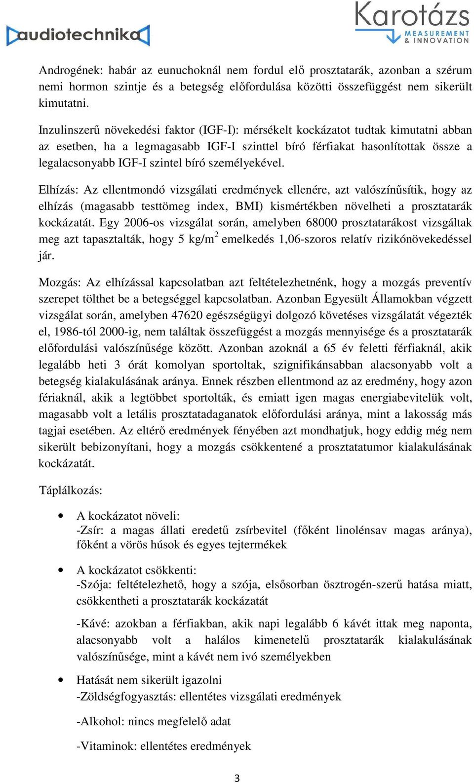 személyekével. Elhízás: Az ellentmondó vizsgálati eredmények ellenére, azt valószínűsítik, hogy az elhízás (magasabb testtömeg index, BMI) kismértékben növelheti a prosztatarák kockázatát.