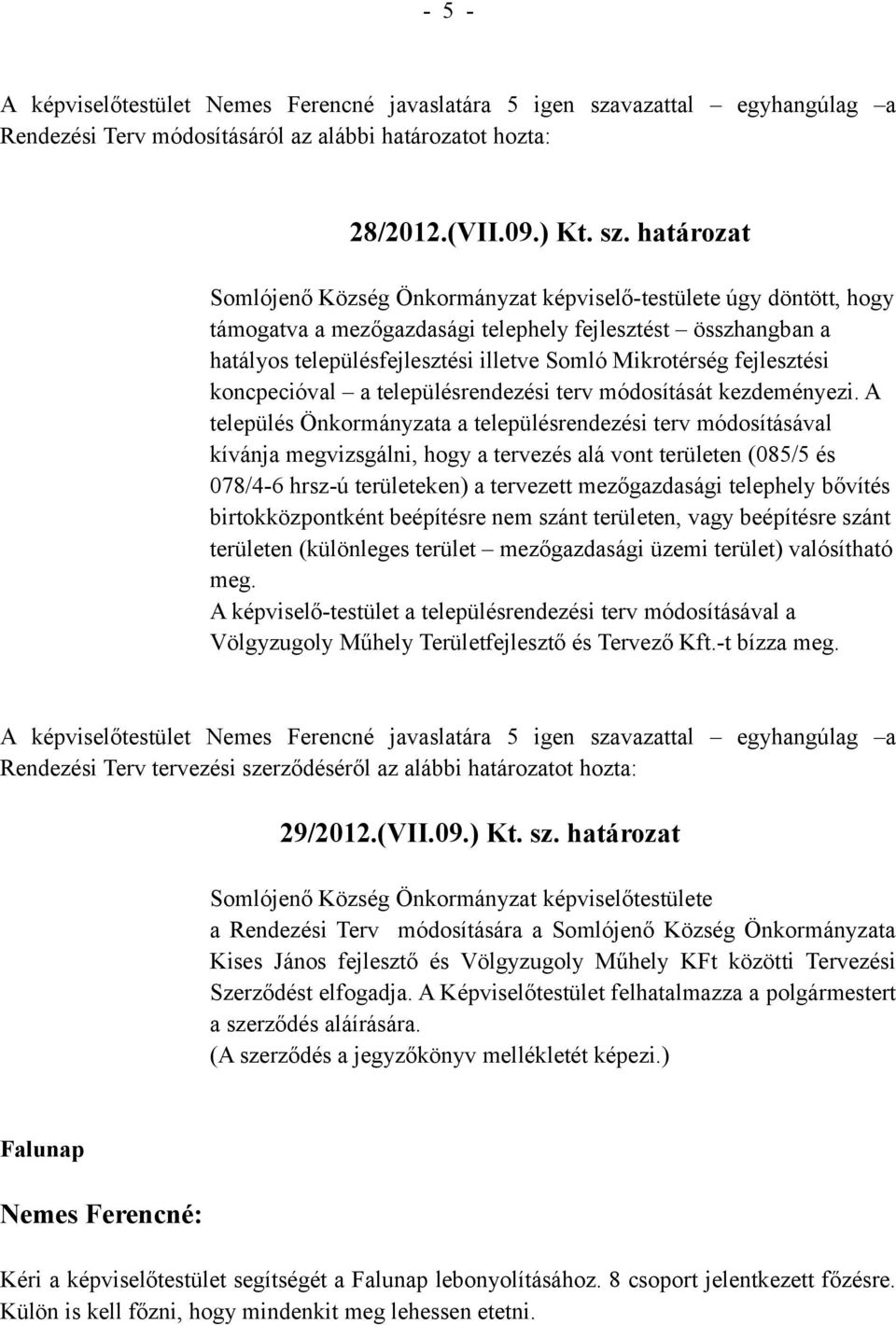 határozat Somlójenő Község Önkormányzat képviselő-testülete úgy döntött, hogy támogatva a mezőgazdasági telephely fejlesztést összhangban a hatályos településfejlesztési illetve Somló Mikrotérség