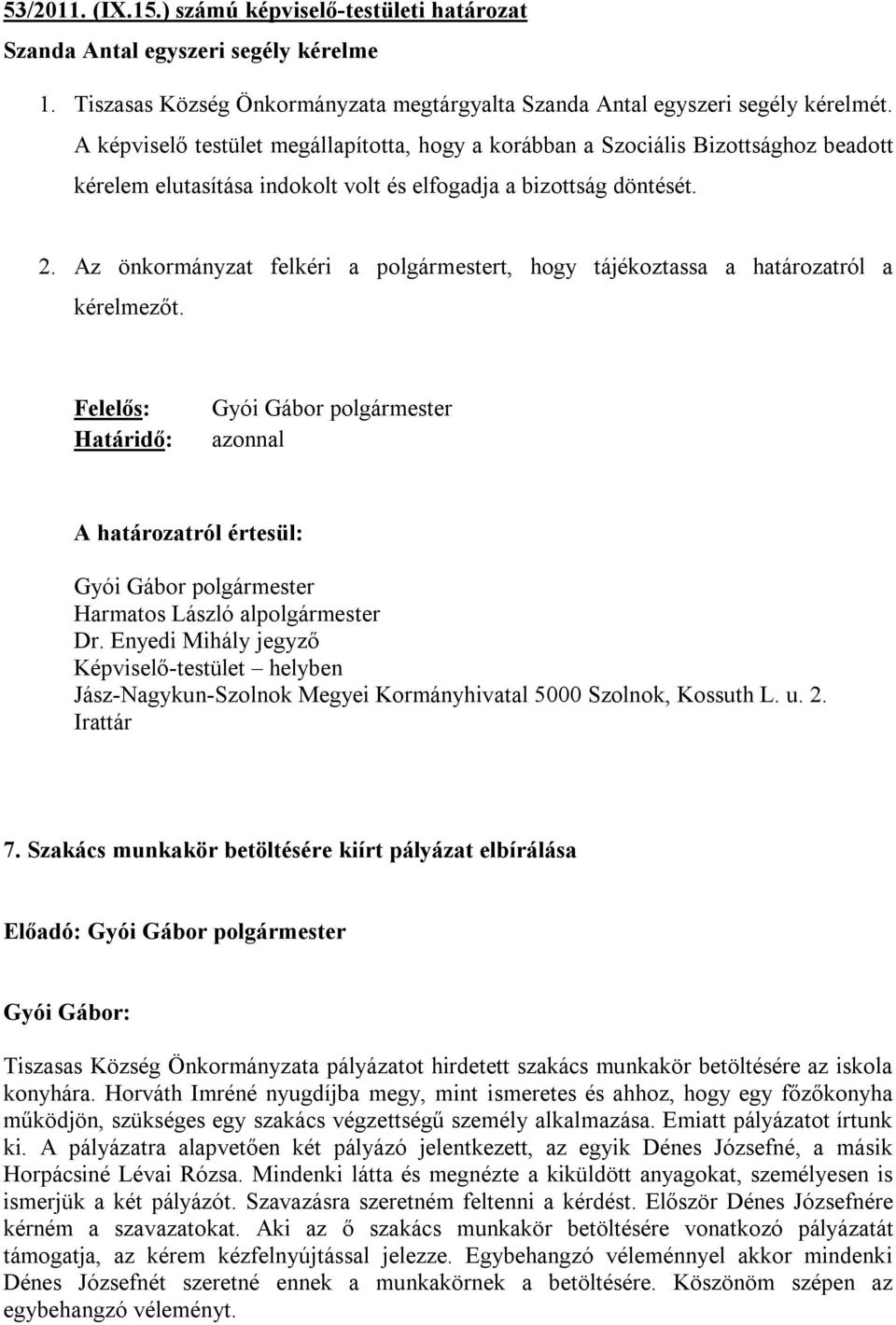 Az önkormányzat felkéri a polgármestert, hogy tájékoztassa a határozatról a kérelmezőt. Felelős: Határidő: azonnal A határozatról értesül: 7.