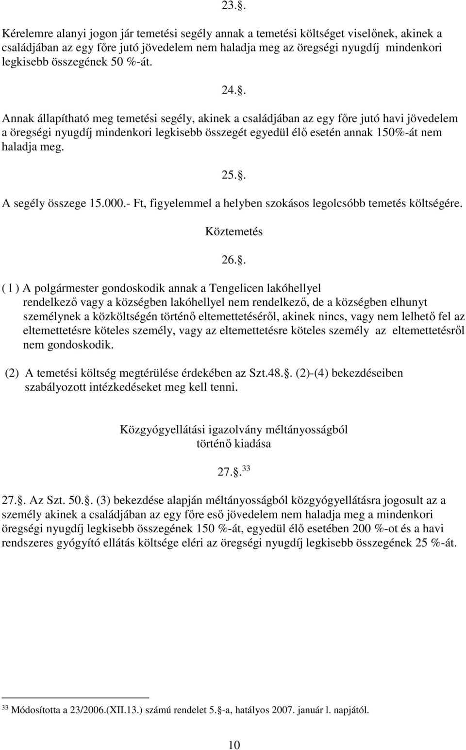 . Annak állapítható meg temetési segély, akinek a családjában az egy főre jutó havi jövedelem a öregségi nyugdíj mindenkori legkisebb összegét egyedül élő esetén annak 150%-át nem haladja meg. 25.