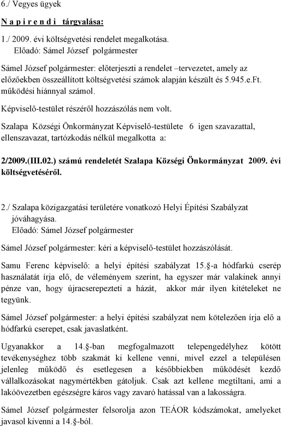 Képviselő-testület részéről hozzászólás nem volt. Szalapa Községi Önkormányzat Képviselő-testülete 6 igen szavazattal, ellenszavazat, tartózkodás nélkül megalkotta a: 2/2009.(III.02.