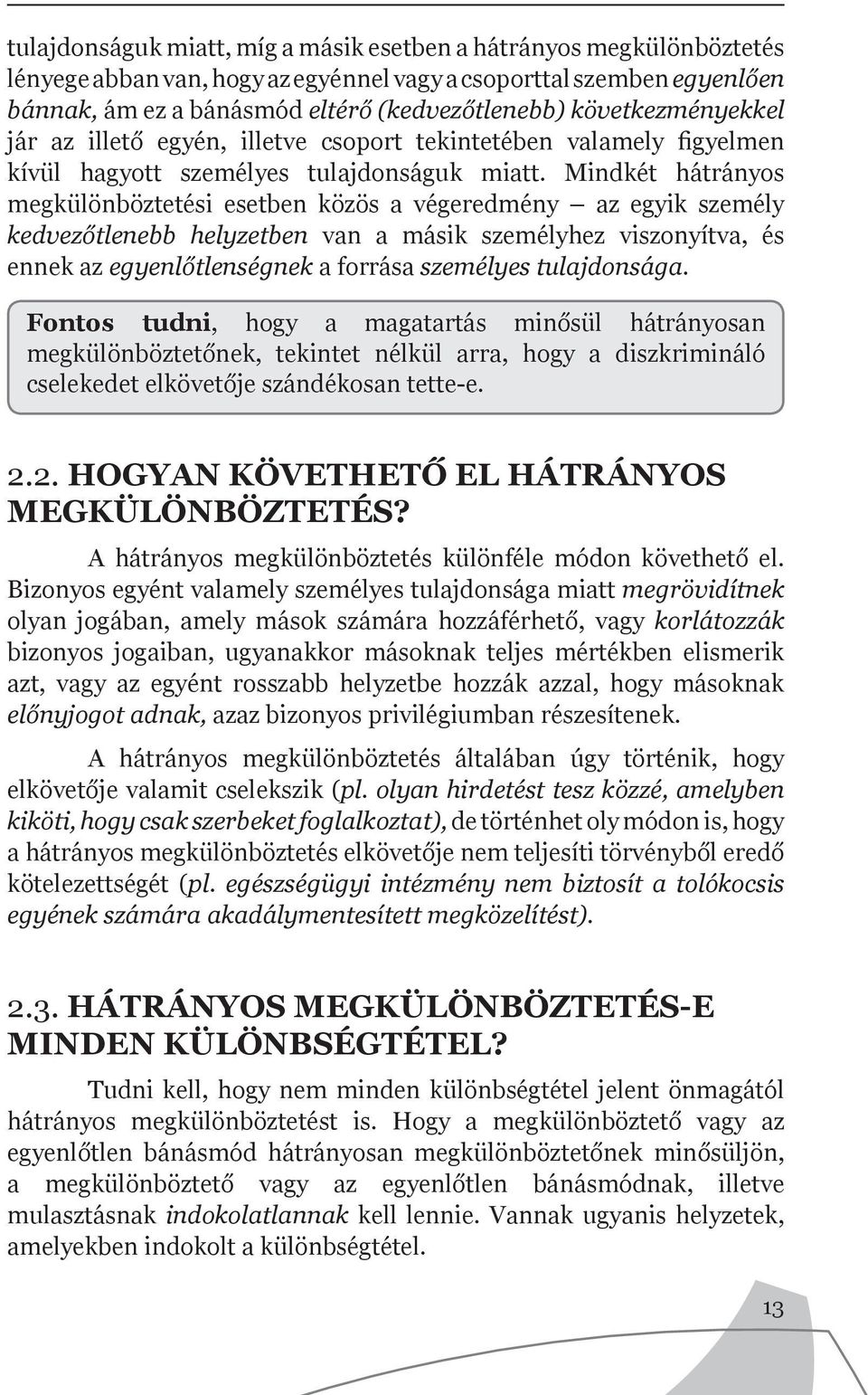 Mindkét hátrányos megkülönböztetési esetben közös a végeredmény az egyik személy kedvezőtlenebb helyzetben van a másik személyhez viszonyítva, és ennek az egyenlőtlenségnek a forrása személyes