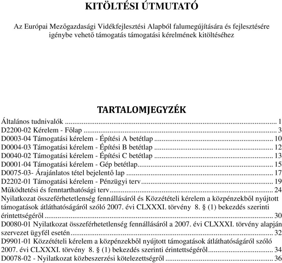 .. 13 D0001-04 Támogatási kérelem - Gép betétlap... 15 D0075-03- Árajánlatos tétel bejelentő lap... 17 D2202-01 Támogatási kérelem - Pénzügyi terv... 19 Működtetési és fenntarthatósági terv.