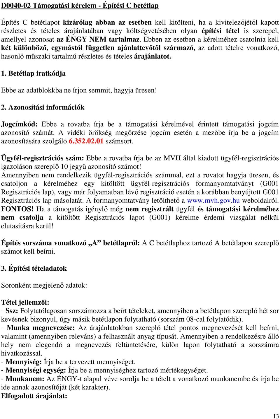 Ebben az esetben a kérelméhez csatolnia kell két különböző, egymástól független ajánlattevőtől származó, az adott tételre vonatkozó, hasonló műszaki tartalmú részletes és tételes árajánlatot. 1.