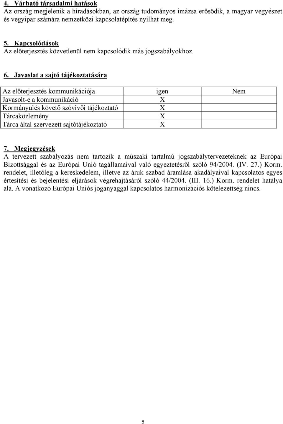 Javaslat a sajtó tájékoztatására Az előterjesztés kommunikációja igen Nem Javasolt-e a kommunikáció X Kormányülés követő szóvivői tájékoztató X Tárcaközlemény X Tárca által szervezett