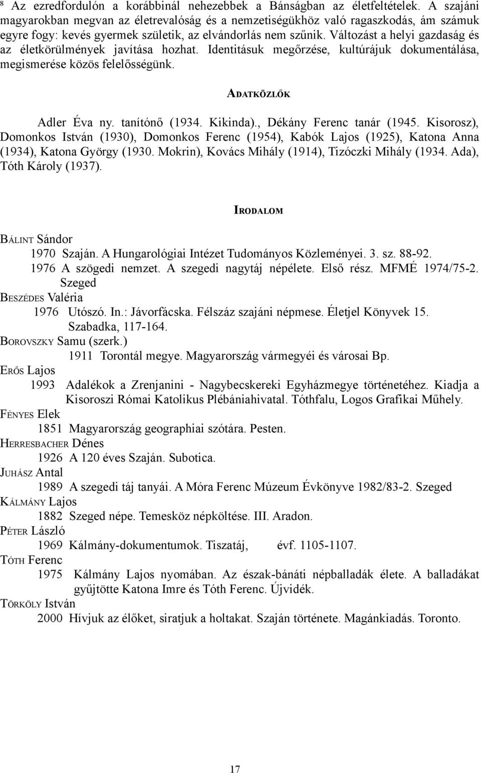 Változást a helyi gazdaság és az életkörülmények javítása hozhat. Identitásuk megőrzése, kultúrájuk dokumentálása, megismerése közös felelősségünk. ADATKÖZLŐK Adler Éva ny. tanítónő (1934. Kikinda).