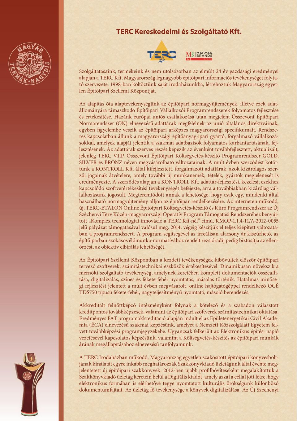 Az alapítás óta alaptevékenységünk az építőipari normagyűjtemények, illetve ezek adatállományára támaszkodó Építőipari Vállalkozói Programrendszerek folyamatos fejlesztése és értékesítése.