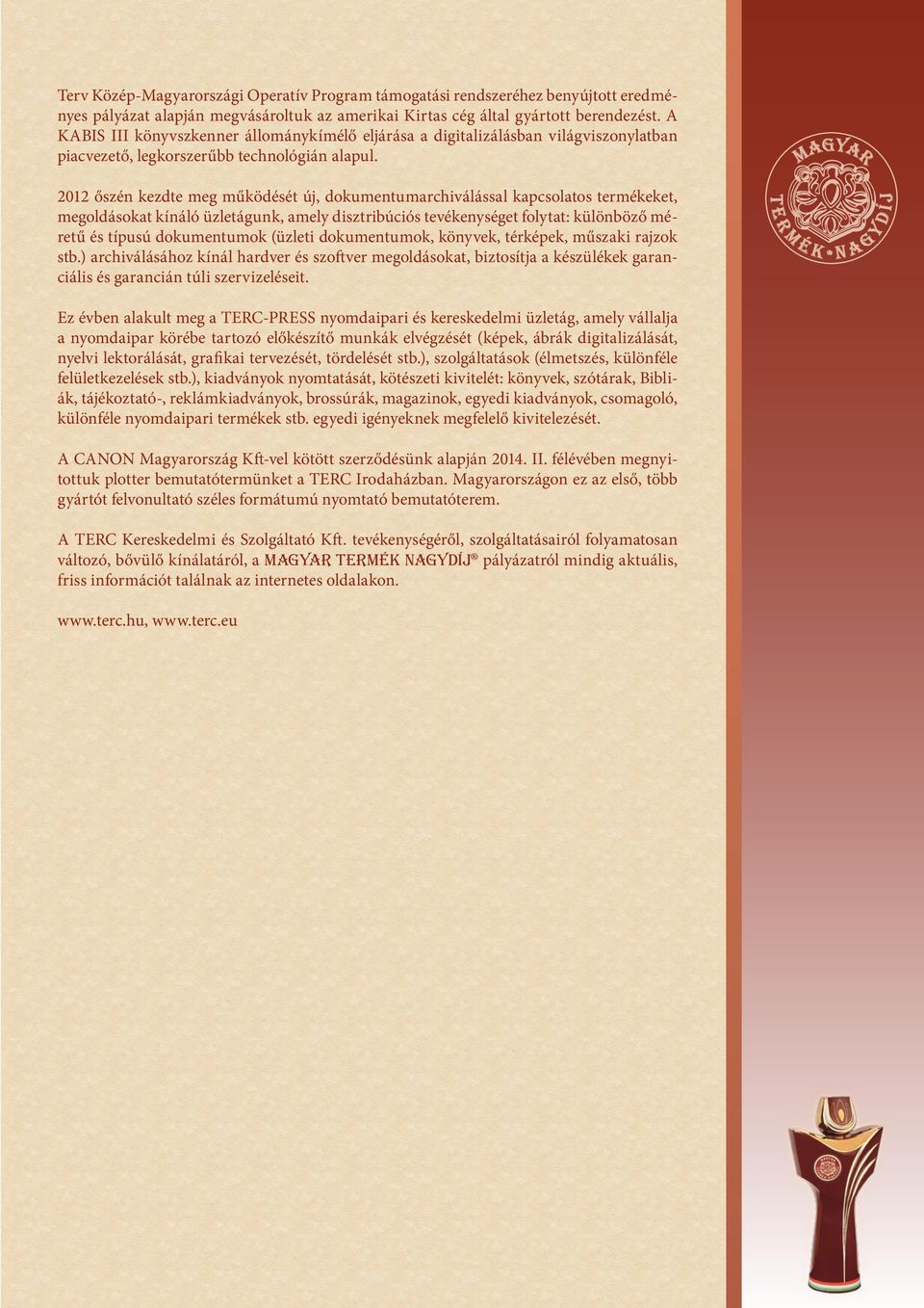 2012 őszén kezdte meg működését új, dokumentumarchiválással kapcsolatos termékeket, megoldásokat kínáló üzletágunk, amely disztribúciós tevékenységet folytat: különböző méretű és típusú dokumentumok