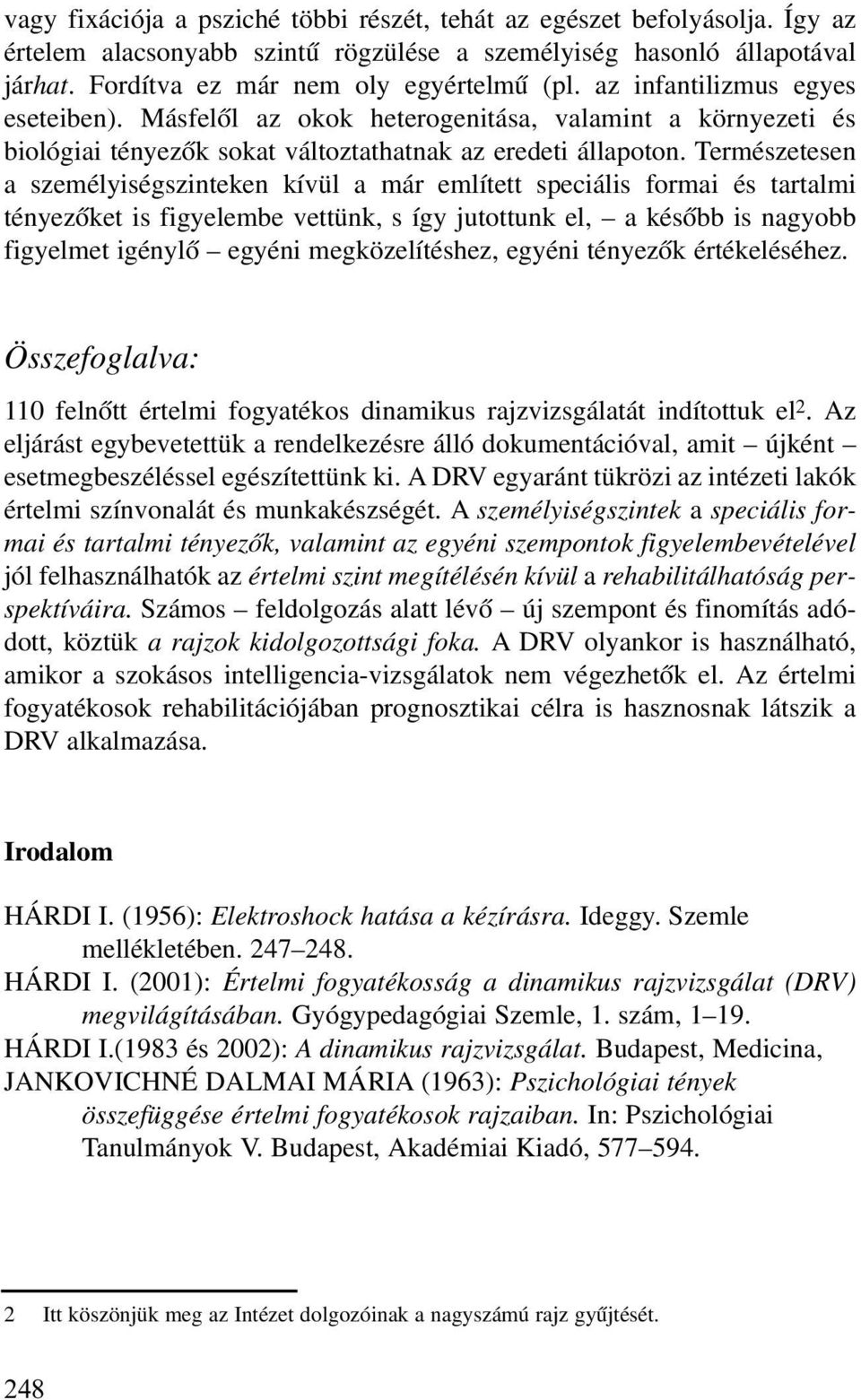 Természetesen a személyiségszinteken kívül a már említett speciális formai és tartalmi tényezõket is figyelembe vettünk, s így jutottunk el, a késõbb is nagyobb figyelmet igénylõ egyéni