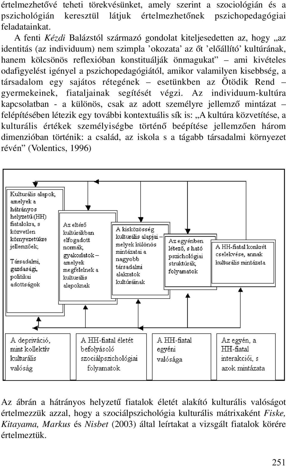 kivételes odafigyelést igényel a pszichopedagógiától, amikor valamilyen kisebbség, a társadalom egy sajátos rétegének esetünkben az Ötödik Rend gyermekeinek, fiataljainak segítését végzi.