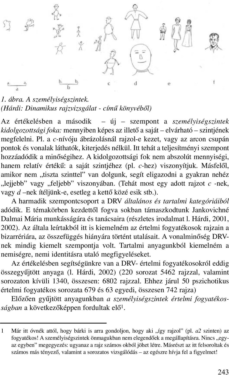 Pl. a c-nívóju ábrázolásnál rajzol-e kezet, vagy az arcon csupán pontok és vonalak láthatók, kiterjedés nélkül. Itt tehát a teljesítményi szempont hozzáadódik a minõségihez.