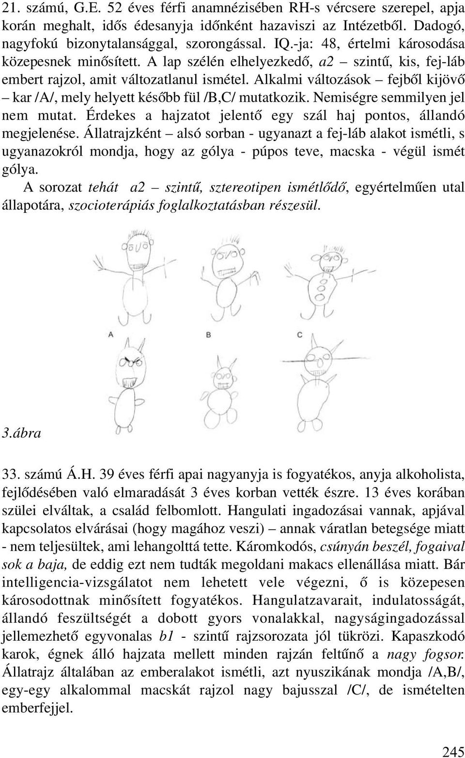 Alkalmi változások fejbõl kijövõ kar /A/, mely helyett késõbb fül /B,C/ mutatkozik. Nemiségre semmilyen jel nem mutat. Érdekes a hajzatot jelentõ egy szál haj pontos, állandó megjelenése.