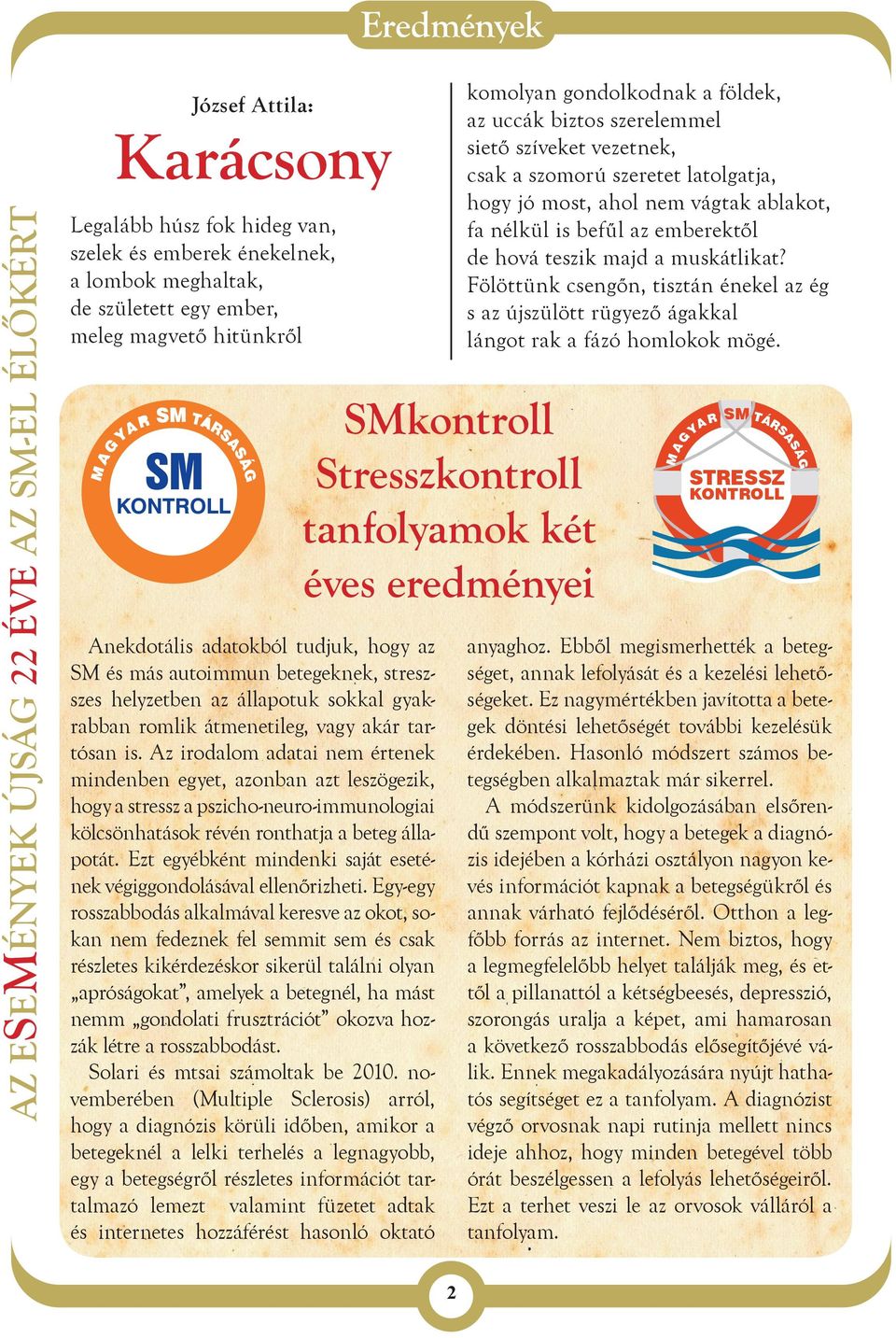 Az irodalom adatai nem értenek mindenben egyet, azonban azt leszögezik, hogy a stressz a pszicho-neuro-immunologiai kölcsönhatások révén ronthatja a beteg állapotát.