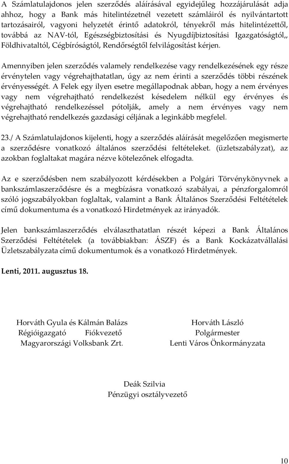 Amennyiben jelen szerződés valamely rendelkezése vagy rendelkezésének egy része érvénytelen vagy végrehajthatatlan, úgy az nem érinti a szerződés többi részének érvényességét.