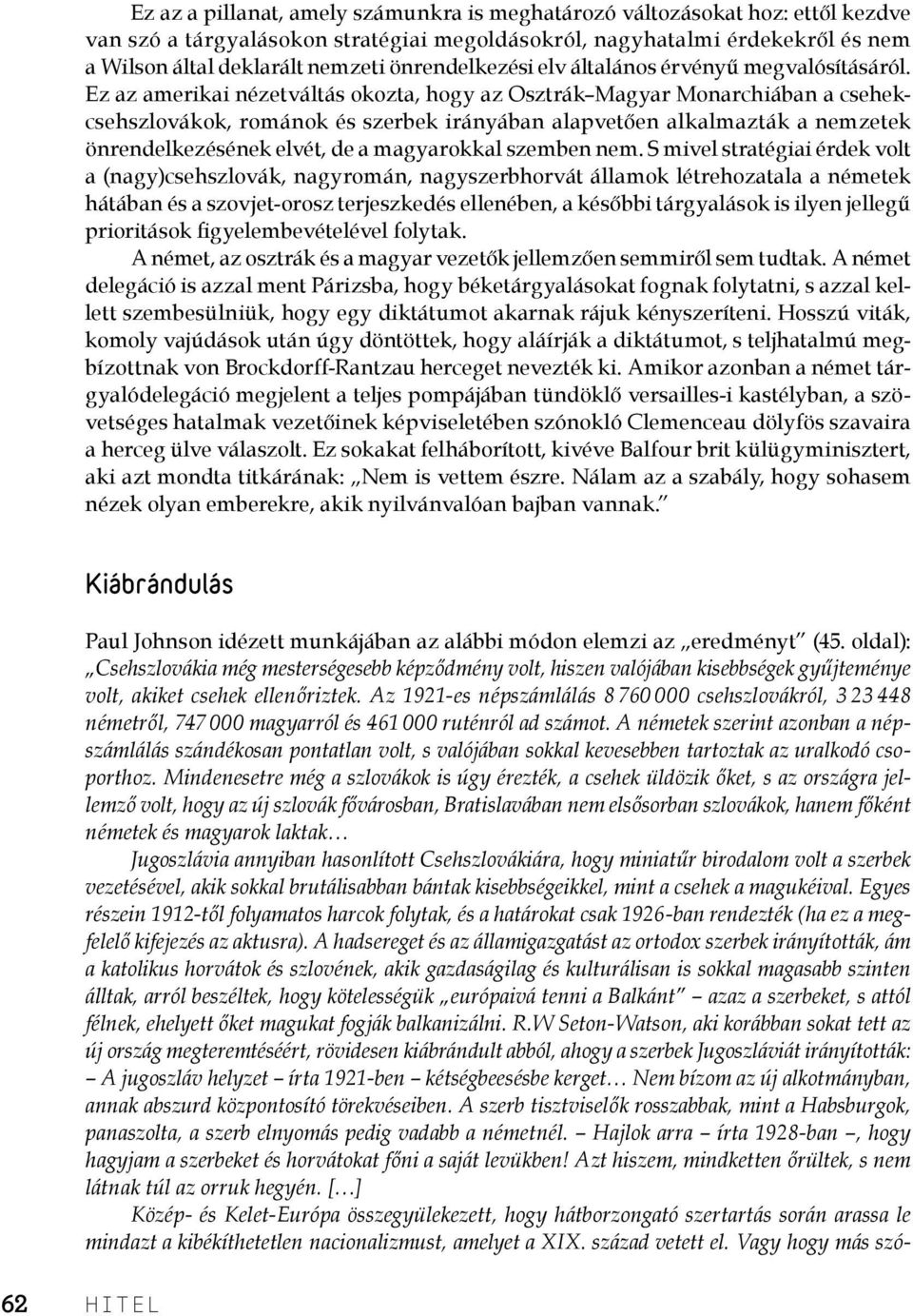 Ez az amerikai nézetváltás okozta, hogy az Osztrák Magyar Monarchiában a csehekcsehszlovákok, románok és szerbek irányában alapvetően alkalmazták a nemzetek önrendelkezésének elvét, de a magyarokkal