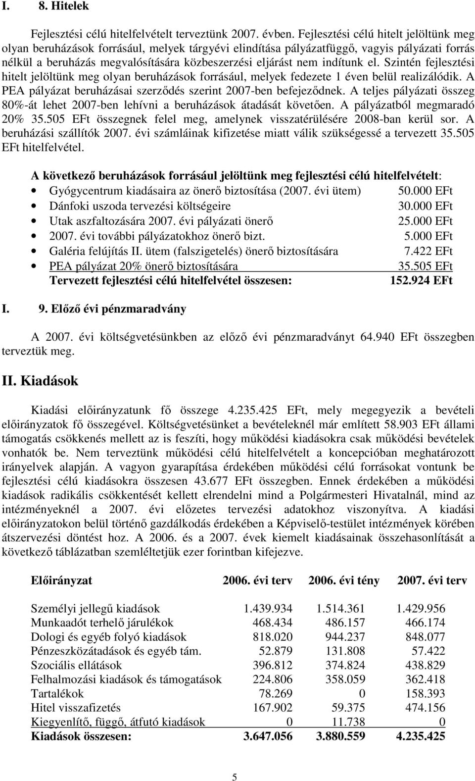 indítunk el. Szintén fejlesztési hitelt jelöltünk meg olyan beruházások forrásául, melyek fedezete 1 éven belül realizálódik. A PEA pályázat beruházásai szerzıdés szerint 2007-ben befejezıdnek.