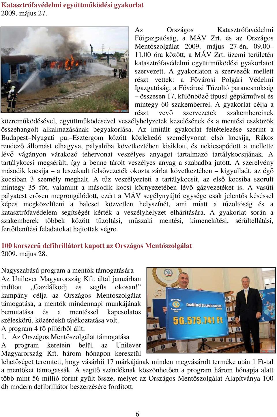 A gyakorlaton a szervezık mellett részt vettek: a Fıvárosi Polgári Védelmi Igazgatóság, a Fıvárosi Tőzoltó parancsnokság összesen 17, különbözı típusú gépjármővel és mintegy 60 szakemberrel.